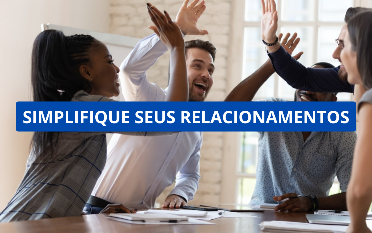 5 Maneiras de Simplificar Seus Relacionamentos